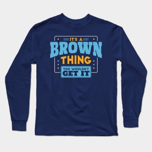 It's a Brown Thing, You Wouldn't Get It // Brown Family Last Name Long Sleeve T-Shirt